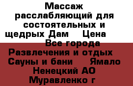 Массаж расслабляющий для состоятельных и щедрых Дам. › Цена ­ 1 100 - Все города Развлечения и отдых » Сауны и бани   . Ямало-Ненецкий АО,Муравленко г.